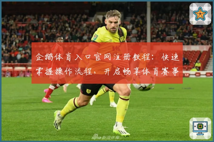企鹅体育入口官网注册教程:快速掌握操作流程,开启畅享体育赛事新体验