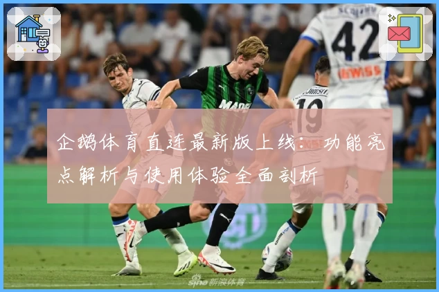 企鹅体育直连最新版上线：功能亮点解析与使用体验全面剖析