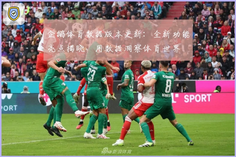 企鹅体育数据版本更新：全新功能亮点揭晓，用数据洞察体育世界