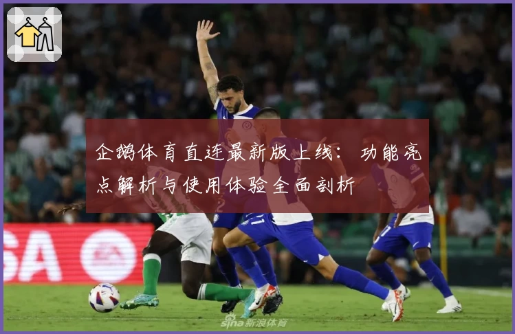 企鹅体育直连最新版上线：功能亮点解析与使用体验全面剖析