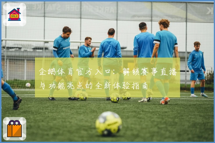 企鹅体育官方入口：解锁赛事直播与功能亮点的全新体验指南