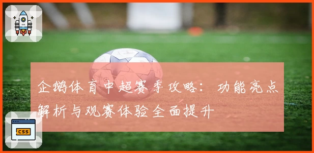 企鹅体育中超赛季攻略：功能亮点解析与观赛体验全面提升