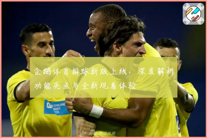 企鹅体育排球新版上线，深度解析功能亮点与全新观看体验