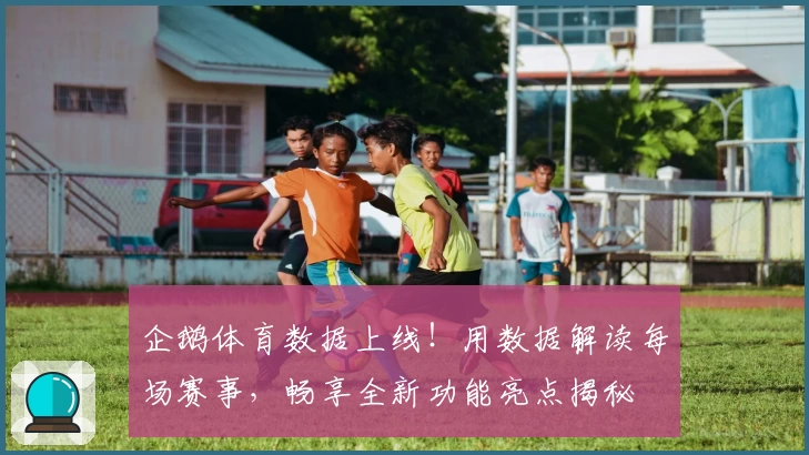 企鹅体育数据上线！用数据解读每场赛事，畅享全新功能亮点揭秘