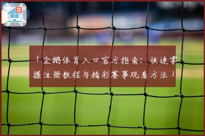 「企鹅体育入口官方指南：快速掌握注册教程与精彩赛事观看方法」