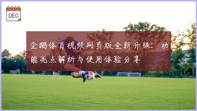 企鹅体育视频网页版全新升级：功能亮点解析与使用体验分享