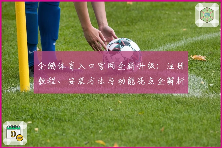 企鹅体育入口官网全新升级：注册教程、安装方法与功能亮点全解析