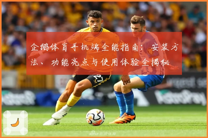 企鹅体育手机端全能指南：安装方法、功能亮点与使用体验全揭秘