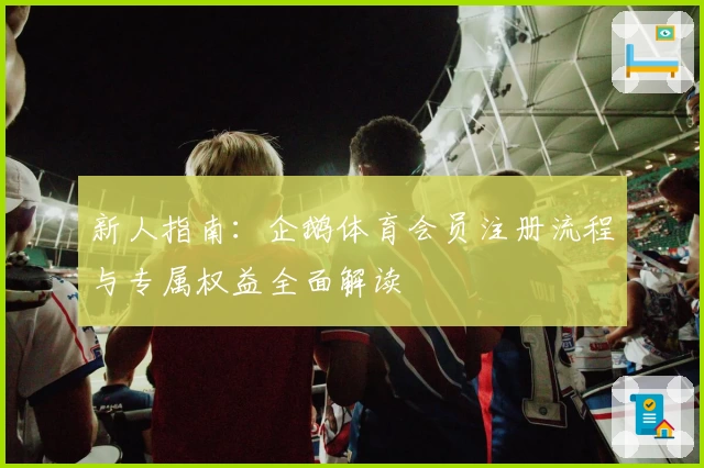 新人指南：企鹅体育会员注册流程与专属权益全面解读