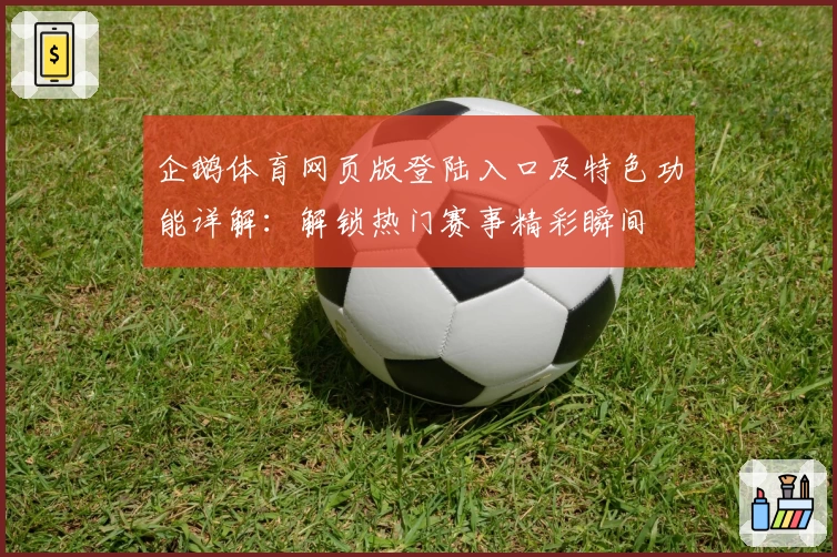 企鹅体育网页版登陆入口及特色功能详解：解锁热门赛事精彩瞬间