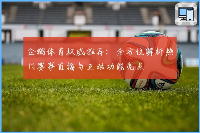 企鹅体育权威推荐：全方位解析热门赛事直播与互动功能亮点