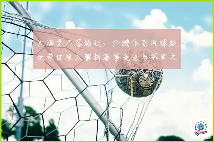 大满贯不容错过，企鹅体育网球版块带你深入解析赛事亮点与冠军之路