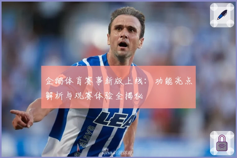 企鹅体育赛事新版上线：功能亮点解析与观赛体验全揭秘
