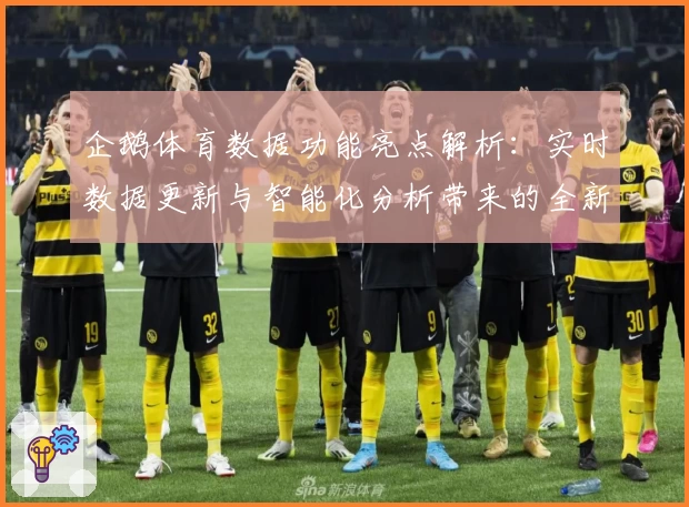 企鹅体育数据功能亮点解析：实时数据更新与智能化分析带来的全新观赛体验