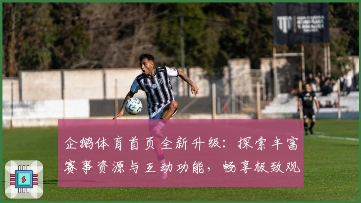 企鹅体育首页全新升级：探索丰富赛事资源与互动功能，畅享极致观赛体验