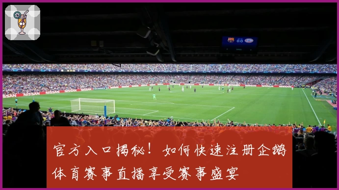 官方入口揭秘！如何快速注册企鹅体育赛事直播享受赛事盛宴