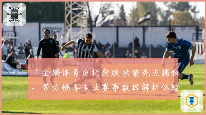 「企鹅体育分析新版功能亮点揭秘，带你畅享专业赛事数据解析体验」
