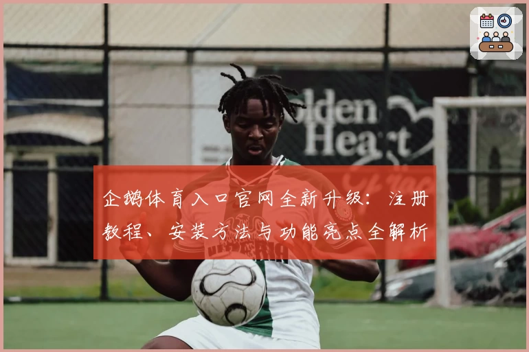 企鹅体育入口官网全新升级：注册教程、安装方法与功能亮点全解析