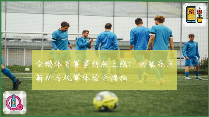 企鹅体育赛事新版上线：功能亮点解析与观赛体验全揭秘