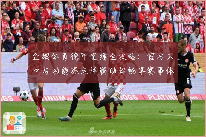 企鹅体育德甲直播全攻略：官方入口与功能亮点详解助你畅享赛事体验