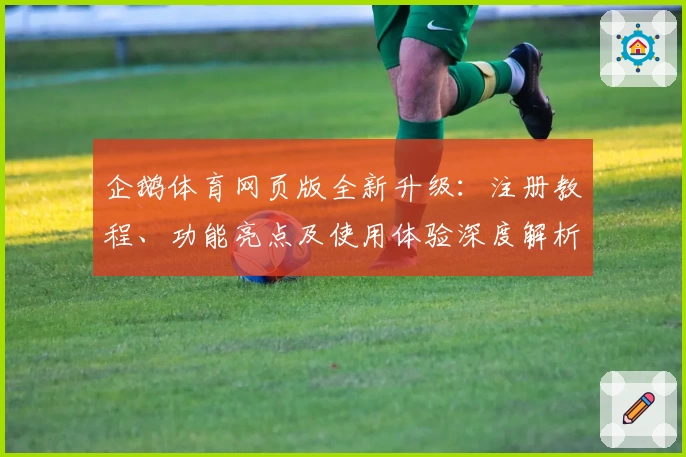 企鹅体育网页版全新升级：注册教程、功能亮点及使用体验深度解析