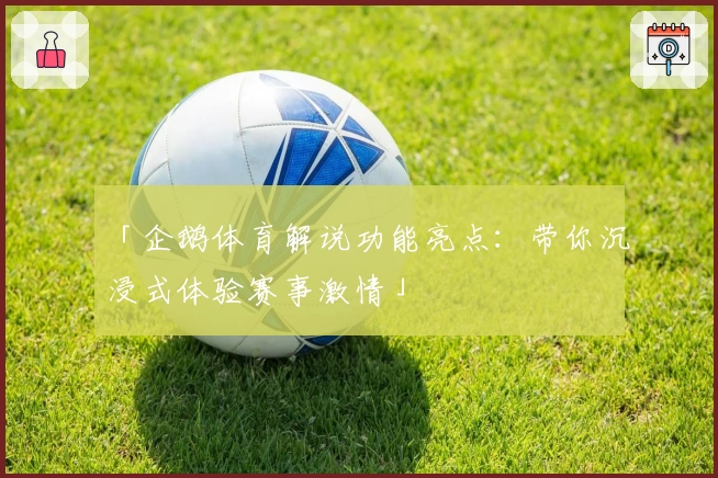 「企鹅体育解说功能亮点：带你沉浸式体验赛事激情」