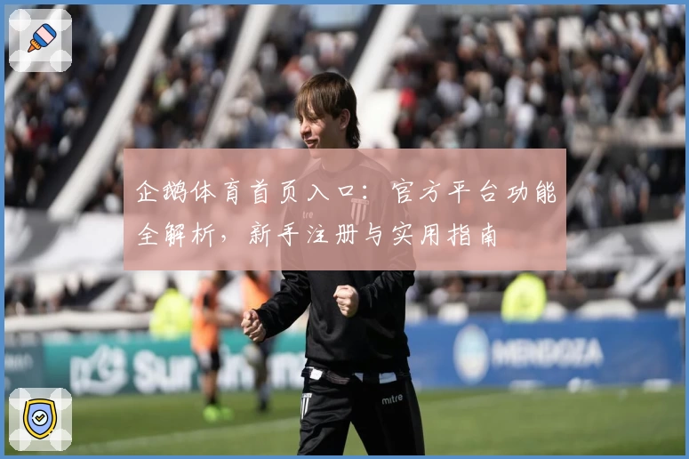 企鹅体育首页入口：官方平台功能全解析，新手注册与实用指南