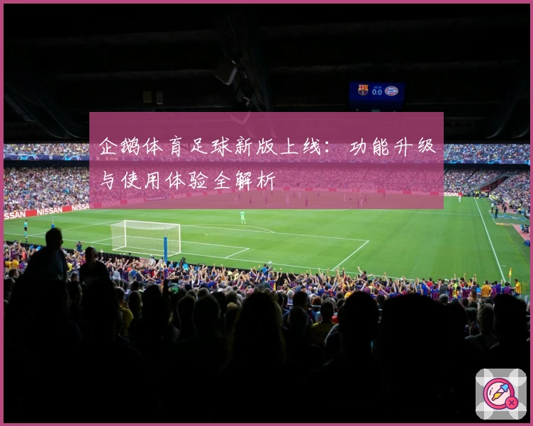 企鹅体育足球新版上线：功能升级与使用体验全解析