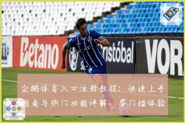 企鹅体育入口注册教程：快速上手指南与热门功能详解，零门槛体验体育直播新纪元