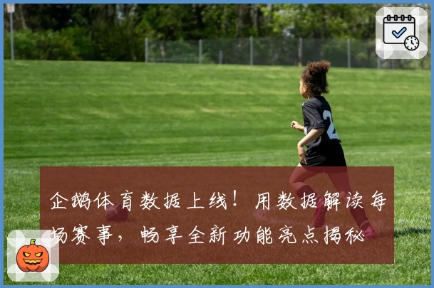 企鹅体育数据上线！用数据解读每场赛事，畅享全新功能亮点揭秘