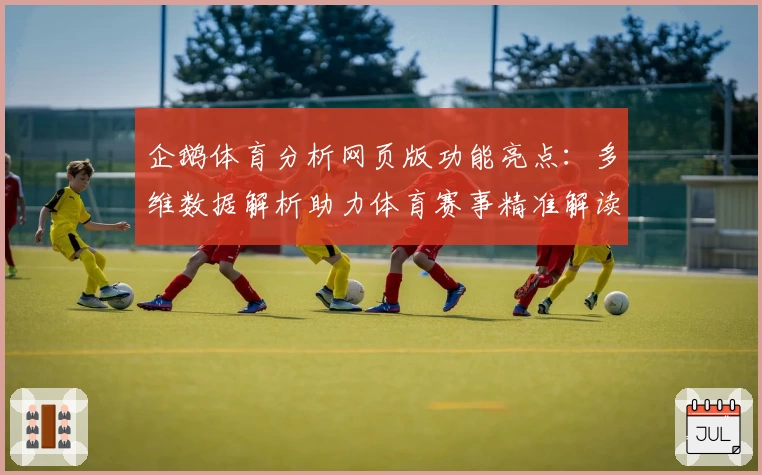企鹅体育分析网页版功能亮点：多维数据解析助力体育赛事精准解读