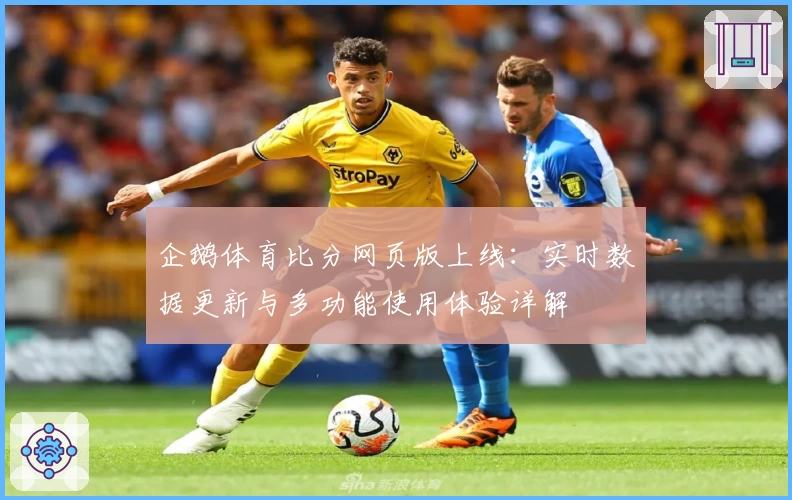 企鹅体育比分网页版上线：实时数据更新与多功能使用体验详解