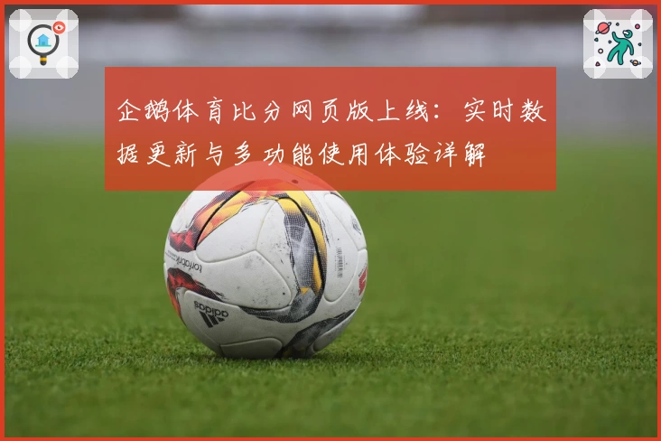 企鹅体育比分网页版上线：实时数据更新与多功能使用体验详解