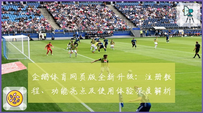 企鹅体育网页版全新升级：注册教程、功能亮点及使用体验深度解析