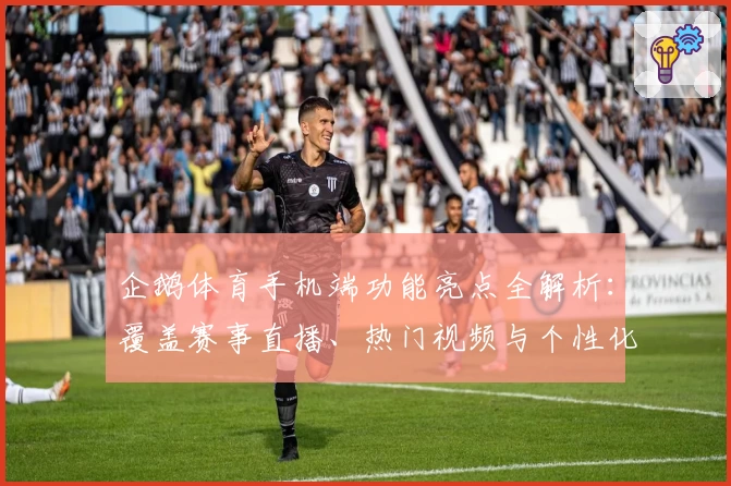 企鹅体育手机端功能亮点全解析：覆盖赛事直播、热门视频与个性化推荐