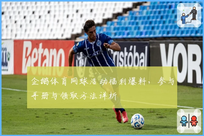 企鹅体育网球活动福利爆料，参与手册与领取方法详析