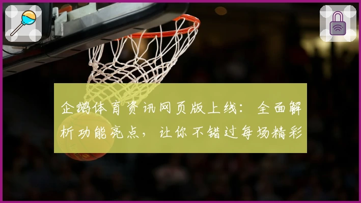 企鹅体育资讯网页版上线：全面解析功能亮点，让你不错过每场精彩赛事