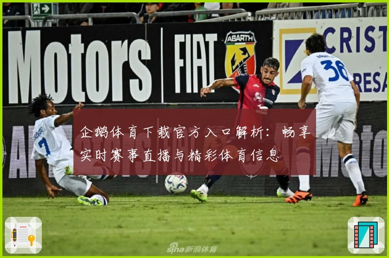 企鹅体育下载官方入口解析：畅享实时赛事直播与精彩体育信息