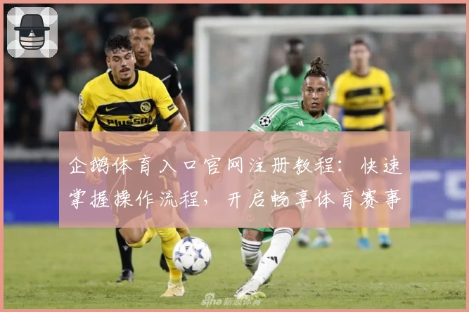 企鹅体育入口官网注册教程：快速掌握操作流程，开启畅享体育赛事新体验