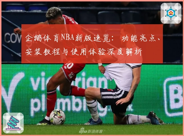 企鹅体育NBA新版速览：功能亮点、安装教程与使用体验深度解析